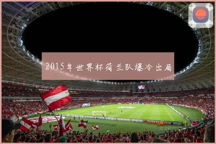 2015年世界杯荷兰队爆冷出局